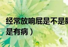 经常放响屁是不是肠胃不好（经常放响屁是不是有病）