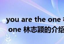 you are the one 林志颖（关于you are the one 林志颖的介绍）