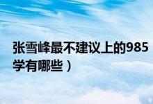 张雪峰最不建议上的985（2022张雪峰最不建议上的211大学有哪些）