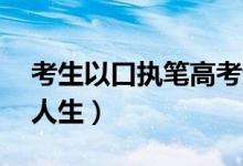 考生以口执笔高考超二本线12分（书写坚强人生）