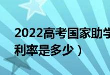 2022高考国家助学贷款的额度是怎么样的（利率是多少）