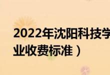 2022年沈阳科技学院学费多少钱（一年各专业收费标准）