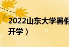 2022山东大学暑假放假时间安排（什么时候开学）