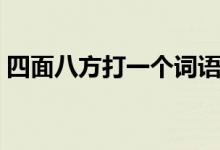 四面八方打一个词语（四面八方打一个生肖）