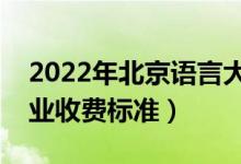 2022年北京语言大学学费多少钱（一年各专业收费标准）