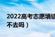 2022高考志愿填错了被录取了怎么办（可以不去吗）