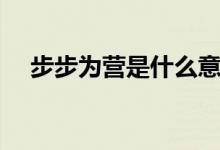 步步为营是什么意思（步步为营的意思）