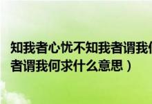 知我者心忧不知我者谓我何求意思（知我者谓我心忧 不知我者谓我何求什么意思）