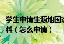 学生申请生源地国家助学贷款需要提供哪些材料（怎么申请）