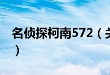 名侦探柯南572（关于名侦探柯南572的介绍）