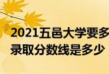 2021五邑大学要多少分（2021五邑大学各省录取分数线是多少）