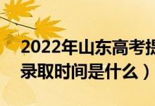 2022年山东高考提前批什么时候开始录取（录取时间是什么）