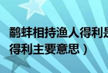 鹬蚌相持渔人得利是什么意思（鹬蚌相持渔人得利主要意思）