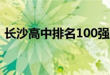 长沙高中排名100强一览表（长沙高中排名）