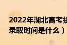 2022年湖北高考提前批什么时候开始录取（录取时间是什么）