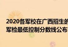 2020各军校在广西招生的录取分数线（广西2022军校招生军检最低控制分数线公布）