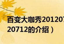 百变大咖秀20120712（关于百变大咖秀20120712的介绍）