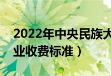 2022年中央民族大学学费多少钱（一年各专业收费标准）