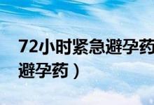 72小时紧急避孕药吃一次行吗（72小时紧急避孕药）