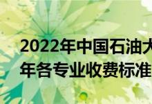 2022年中国石油大学(北京)学费多少钱（一年各专业收费标准）