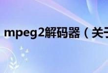 mpeg2解码器（关于mpeg2解码器的介绍）