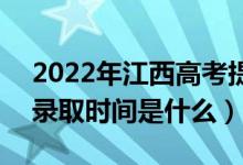 2022年江西高考提前批什么时候开始录取（录取时间是什么）