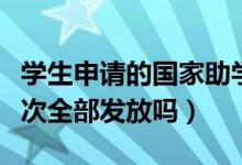 学生申请的国家助学贷款是如何发放的（是一次全部发放吗）