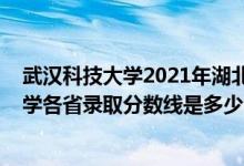 武汉科技大学2021年湖北录取分数线（2021年武汉科技大学各省录取分数线是多少）