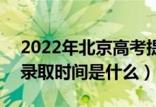 2022年北京高考提前批什么时候开始录取（录取时间是什么）