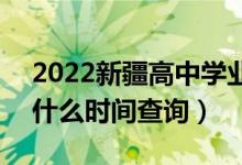 2022新疆高中学业水平考试成绩公布时间（什么时间查询）