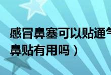 感冒鼻塞可以贴通气鼻贴吗（感冒鼻塞贴通气鼻贴有用吗）