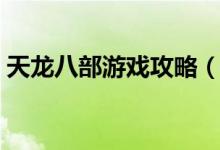 天龙八部游戏攻略（天龙八部游戏详细攻略）