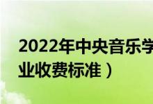 2022年中央音乐学院学费多少钱（一年各专业收费标准）