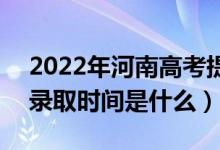 2022年河南高考提前批什么时候开始录取（录取时间是什么）