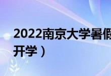 2022南京大学暑假放假时间安排（什么时候开学）