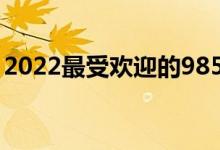 2022最受欢迎的985高校有哪些（高校名单）