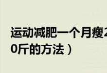 运动减肥一个月瘦20斤（运动减肥一个月瘦20斤的方法）