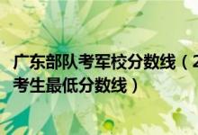 广东部队考军校分数线（2022军队院校在广东招生参加军检考生最低分数线）