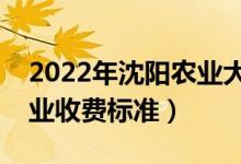 2022年沈阳农业大学学费多少钱（一年各专业收费标准）