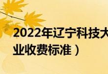 2022年辽宁科技大学学费多少钱（一年各专业收费标准）