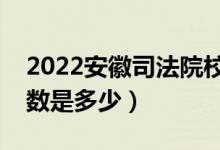 2022安徽司法院校面试体检分数线公布（分数是多少）