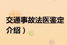 交通事故法医鉴定（关于交通事故法医鉴定的介绍）