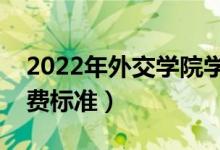 2022年外交学院学费多少钱（一年各专业收费标准）