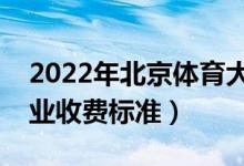 2022年北京体育大学学费多少钱（一年各专业收费标准）