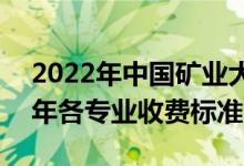 2022年中国矿业大学(北京)学费多少钱（一年各专业收费标准）