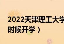 2022天津理工大学暑假放假时间安排（什么时候开学）