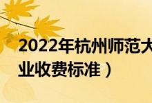 2022年杭州师范大学学费多少钱（一年各专业收费标准）