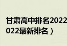 甘肃高中排名2022最新排名（甘肃高中排名2022最新排名）