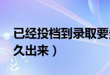 已经投档到录取要多久（2022年录取结果多久出来）