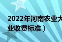 2022年河南农业大学学费多少钱（一年各专业收费标准）